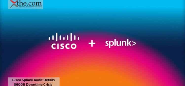 Cisco Splunk Audit Details $600B Downtime Crisis