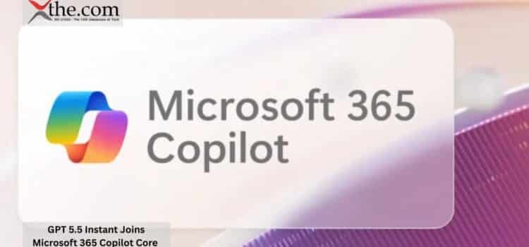 GPT 5.5 Instant Joins Microsoft 365 Copilot Core