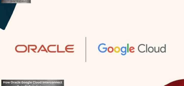 How Oracle Google Cloud Interconnect Cuts AI Data Latency.