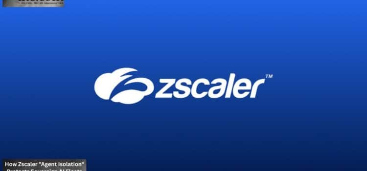 How Zscaler “Agent Isolation” Protects Sovereign AI Fleets
