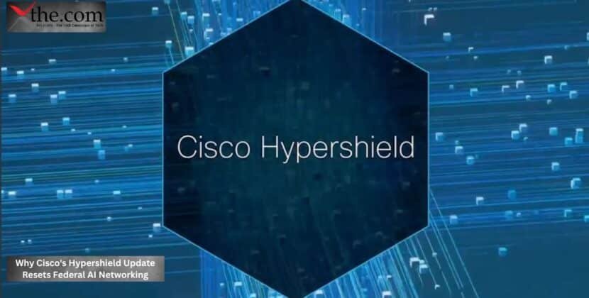 Why Cisco’s Hypershield Update Resets Federal AI Networking
