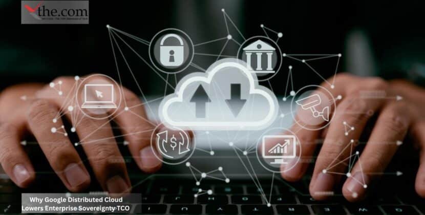 Why Google Distributed Cloud Lowers Enterprise Sovereignty TCO
