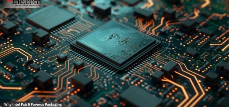 Why Intel Fab 9 Foveros Packaging Ends AI Laptop Thermal Throttling