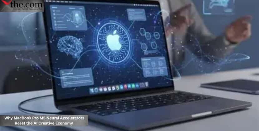 Why MacBook Pro M5 Neural Accelerators Reset the AI Creative Economy
