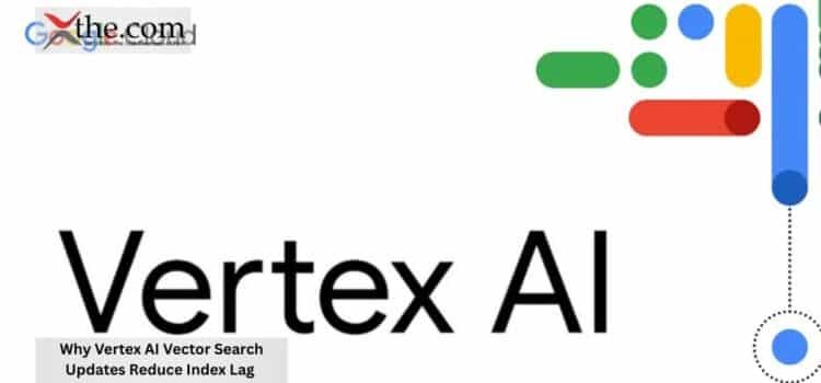 Why Vertex AI Vector Search Updates Reduce Index Lag