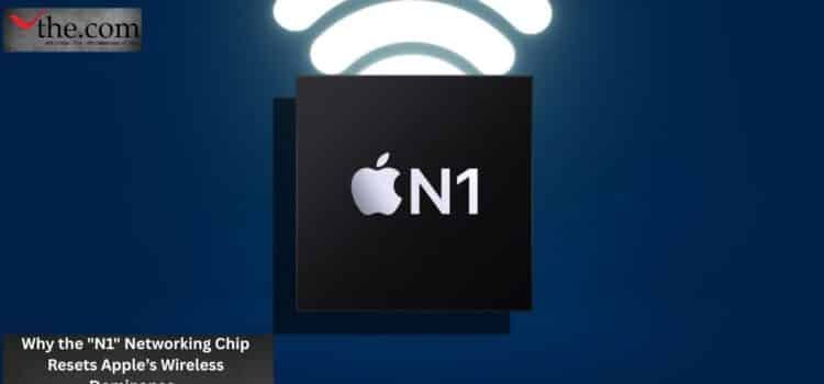Why the “N1” Networking Chip Resets Apple’s Wireless Dominance