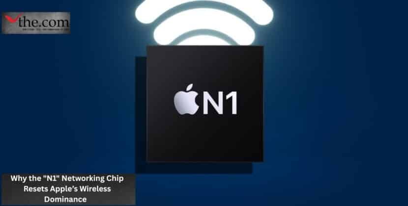 Why the “N1” Networking Chip Resets Apple’s Wireless Dominance