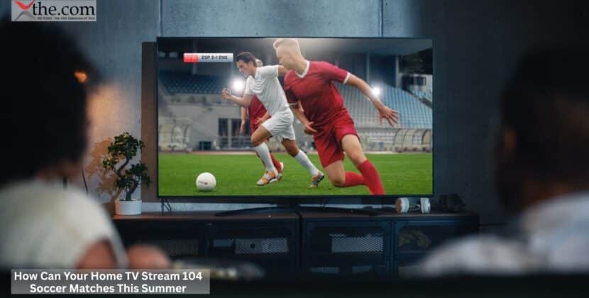 How Can Your Home TV Stream 104 Soccer Matches This Summer?