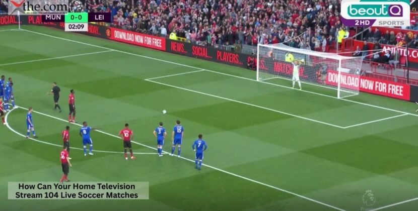 How Can Your Home Television Stream 104 Live Soccer Matches?