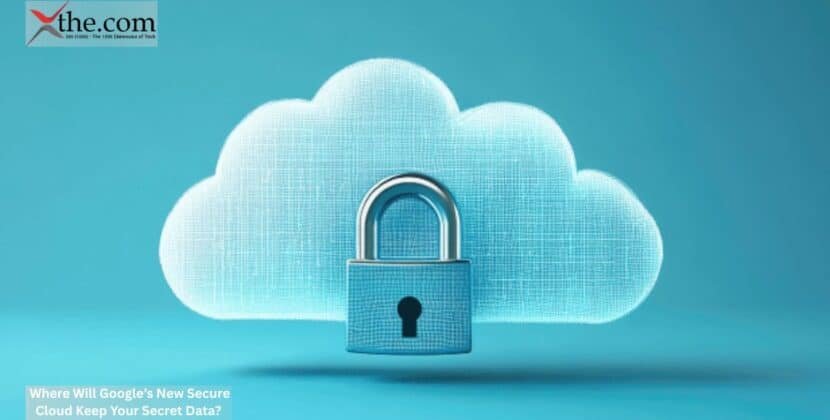 Where Will Google’s New Secure Cloud Keep Your Secret Data?