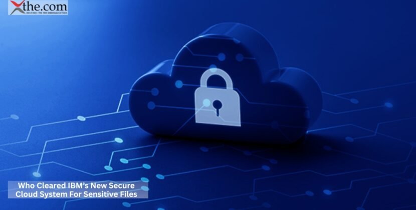 Who Cleared IBM’s New Secure Cloud System For Sensitive Files?