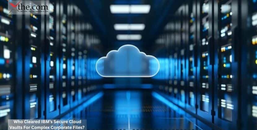 Who Cleared IBM’s Secure Cloud Vaults For Complex Corporate Files?